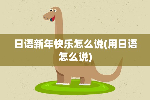 日语新年快乐怎么说(用日语怎么说)