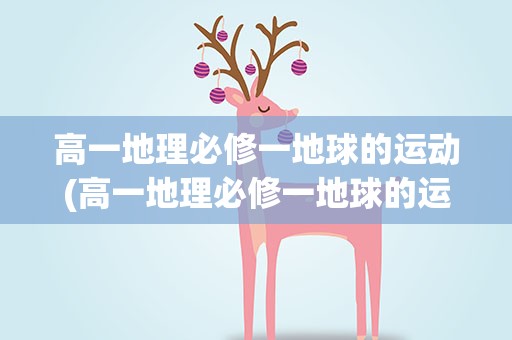 高一地理必修一地球的运动(高一地理必修一地球的运动知识点)