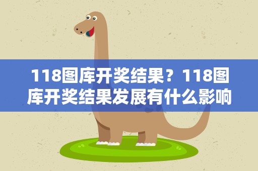118图库开奖结果？118图库开奖结果发展有什么影响
