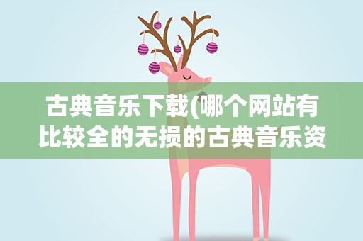 古典音乐下载(哪个网站有比较全的无损的古典音乐资源)