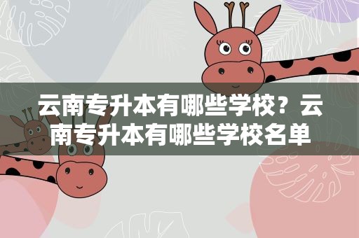 云南专升本有哪些学校？云南专升本有哪些学校名单