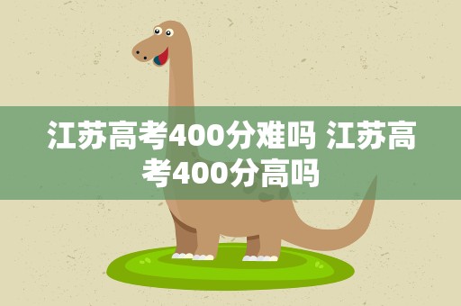 江苏高考400分难吗 江苏高考400分高吗