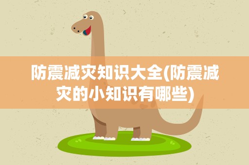 防震减灾知识大全(防震减灾的小知识有哪些)