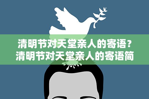 清明节对天堂亲人的寄语？清明节对天堂亲人的寄语简短