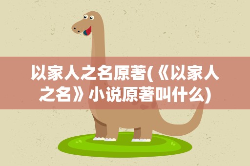 以家人之名原著(《以家人之名》小说原著叫什么)