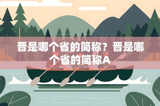 晋是哪个省的简称？晋是哪个省的简称A