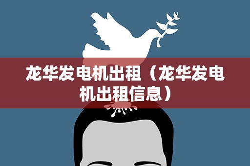 龙华发电机出租（龙华发电机出租信息）