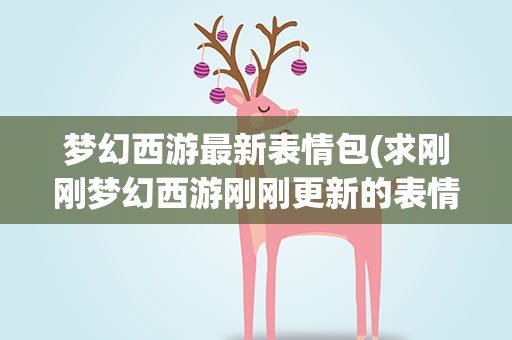 梦幻西游最新表情包(求刚刚梦幻西游刚刚更新的表情包)
