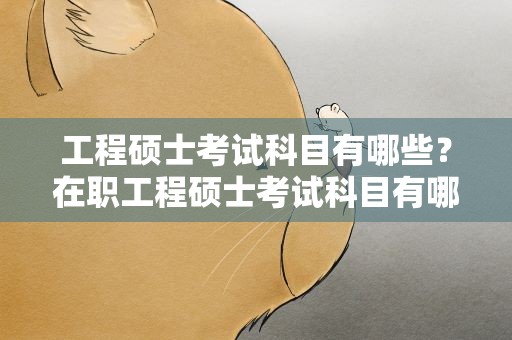 工程硕士考试科目有哪些？在职工程硕士考试科目有哪些