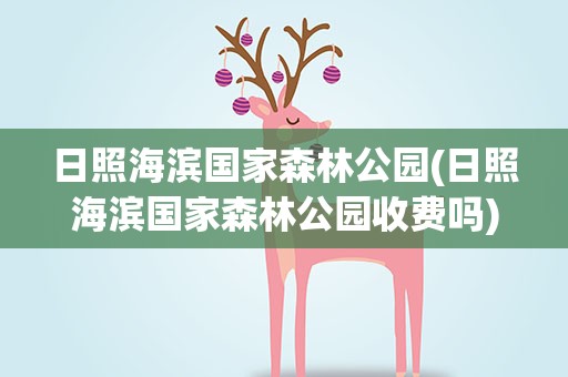日照海滨国家森林公园(日照海滨国家森林公园收费吗)