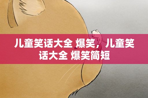 儿童笑话大全 爆笑，儿童笑话大全 爆笑简短