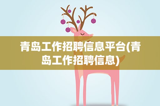青岛工作招聘信息平台(青岛工作招聘信息)