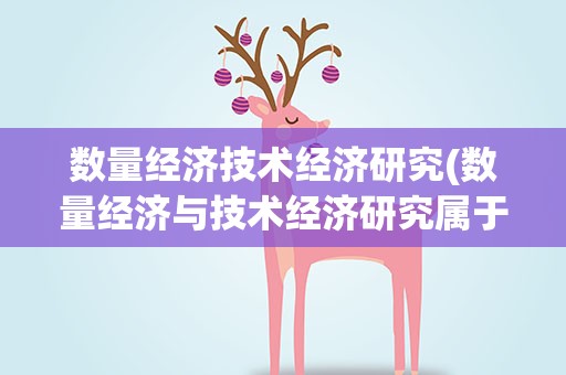 数量经济技术经济研究(数量经济与技术经济研究属于什么级别的期刊)