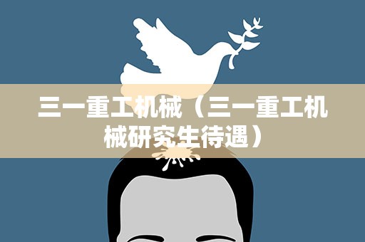 三一重工机械（三一重工机械研究生待遇）