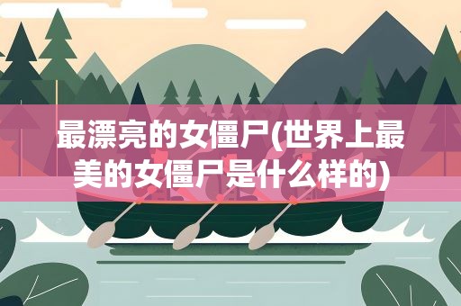 最漂亮的女僵尸(世界上最美的女僵尸是什么样的)