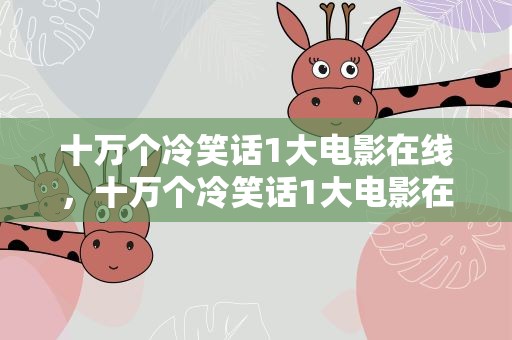 十万个冷笑话1大电影在线，十万个冷笑话1大电影在线看