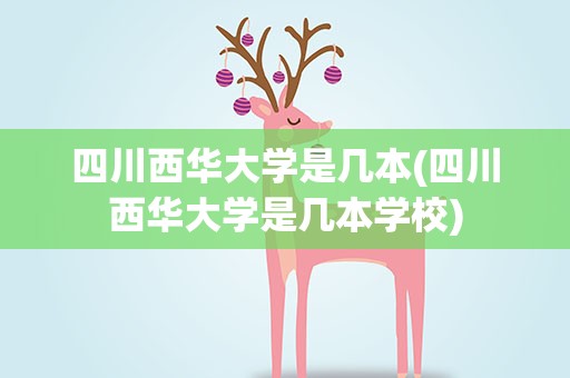 四川西华大学是几本(四川西华大学是几本学校)