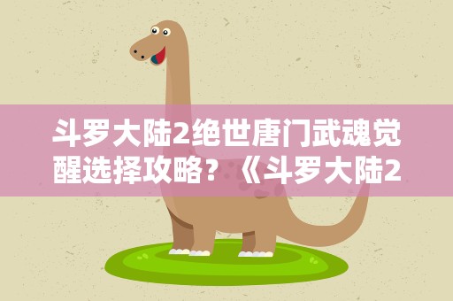 斗罗大陆2绝世唐门武魂觉醒选择攻略？《斗罗大陆2绝世唐门》武魂觉醒选择攻略