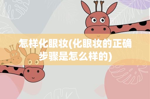 怎样化眼妆(化眼妆的正确步骤是怎么样的)