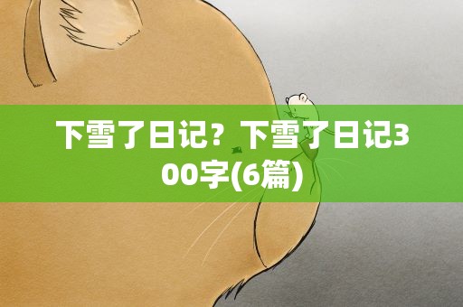 下雪了日记？下雪了日记300字(6篇)