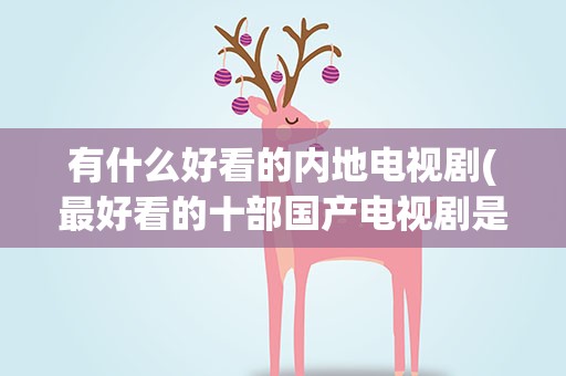 有什么好看的内地电视剧(最好看的十部国产电视剧是什么)