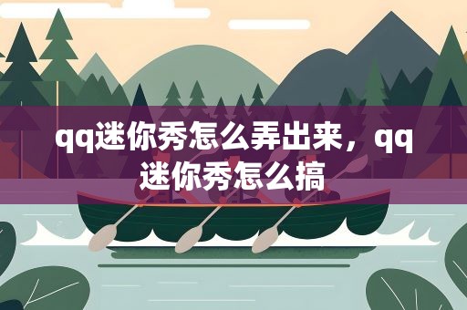 qq迷你秀怎么弄出来，qq迷你秀怎么搞