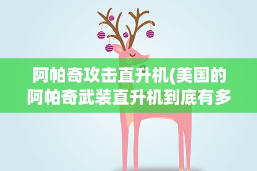 阿帕奇攻击直升机(美国的阿帕奇武装直升机到底有多厉害)