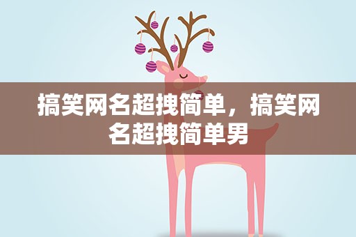 搞笑网名超拽简单，搞笑网名超拽简单男