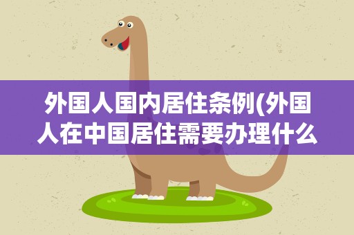 外国人国内居住条例(外国人在中国居住需要办理什么手续)
