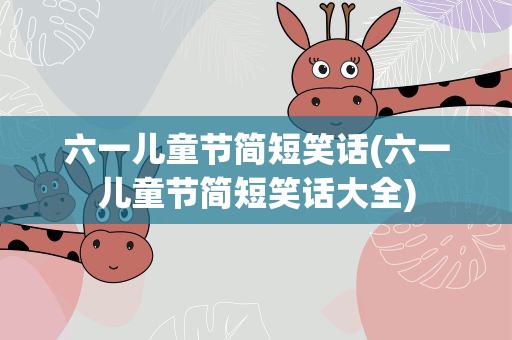 六一儿童节简短笑话(六一儿童节简短笑话大全)