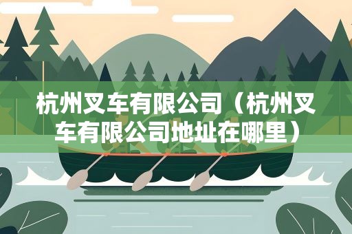 杭州叉车有限公司（杭州叉车有限公司地址在哪里）