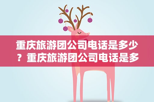 重庆旅游团公司电话是多少？重庆旅游团公司电话是多少号