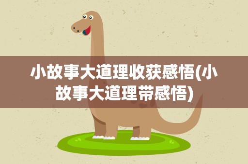 小故事大道理收获感悟(小故事大道理带感悟)