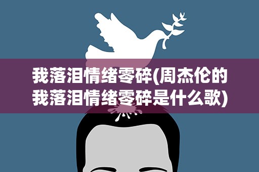 我落泪情绪零碎(周杰伦的我落泪情绪零碎是什么歌)