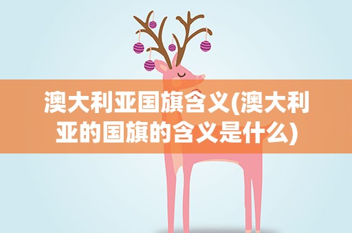 澳大利亚国旗含义(澳大利亚的国旗的含义是什么)