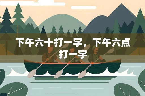 下午六十打一字，下午六点打一字