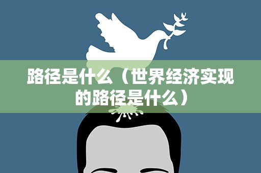 路径是什么（世界经济实现的路径是什么）