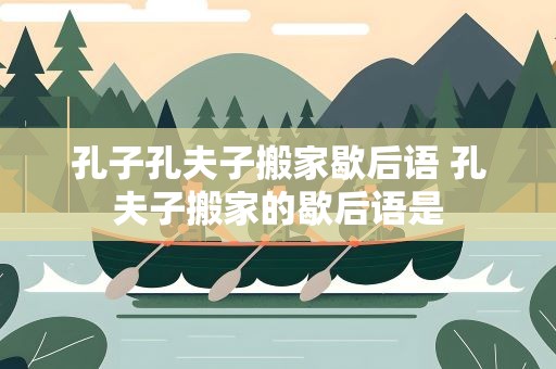 孔子孔夫子搬家歇后语 孔夫子搬家的歇后语是