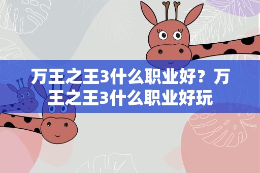 万王之王3什么职业好？万王之王3什么职业好玩