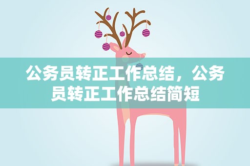 公务员转正工作总结，公务员转正工作总结简短
