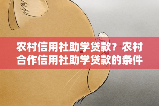 农村信用社助学贷款？农村合作信用社助学贷款的条件和步骤