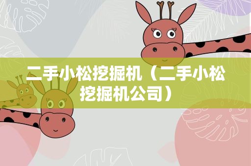 二手小松挖掘机（二手小松挖掘机公司）