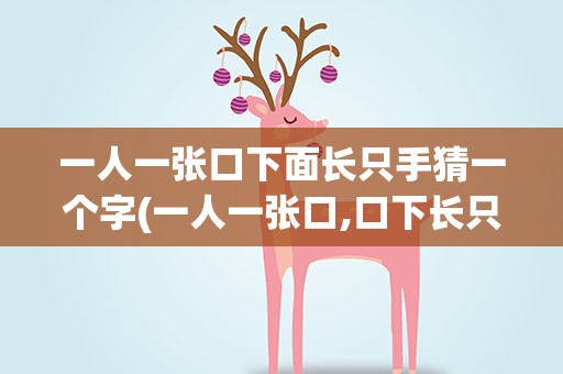 一人一张口下面长只手猜一个字(一人一张口,口下长只手,猜一个字)