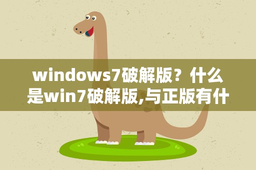 windows7破解版？什么是win7破解版,与正版有什么不同