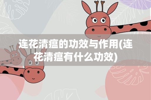 连花清瘟的功效与作用(连花清瘟有什么功效)