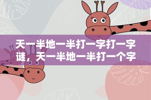 天一半地一半打一字打一字谜，天一半地一半打一个字猜字谜