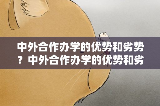 中外合作办学的优势和劣势？中外合作办学的优势和劣势有哪些