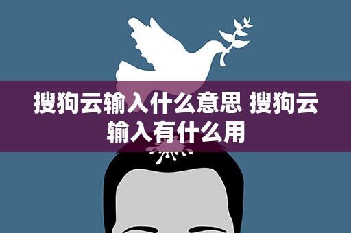 搜狗云输入什么意思 搜狗云输入有什么用