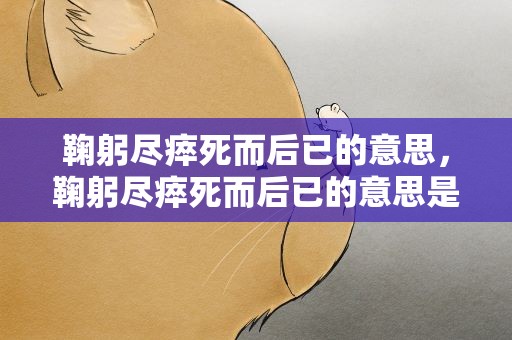 鞠躬尽瘁死而后已的意思，鞠躬尽瘁死而后已的意思是什