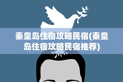 秦皇岛住宿攻略民宿(秦皇岛住宿攻略民宿推荐)